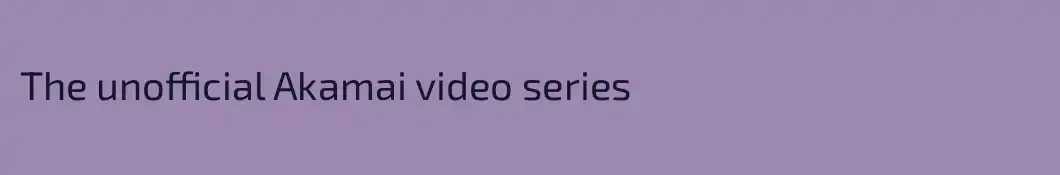 The unofficial Akamai video series